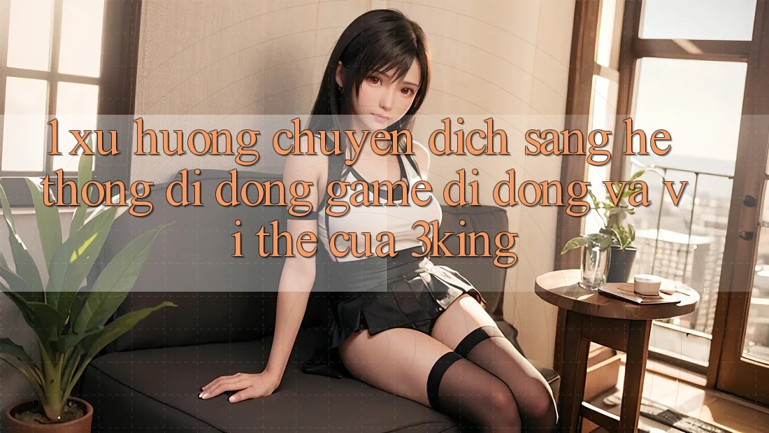 1. Xu Hướng Chuyển Dịch Sang Hệ thống di động Game Di Động Và Vị Thế Của 3king 1. Xu Hướng Chuyển Dịch Sang Hệ thống di động Game Di Động Và Vị Thế Của 3king