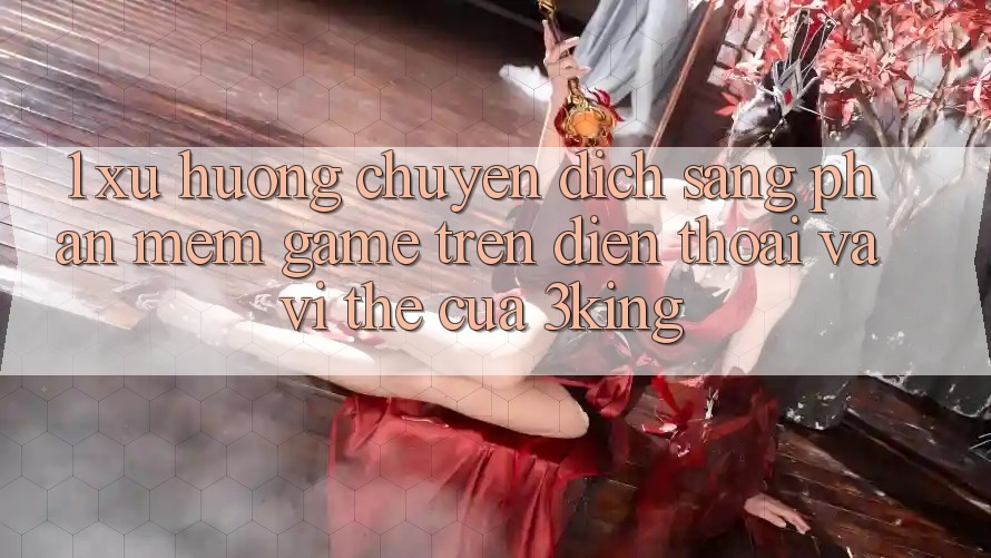 1. Xu Hướng Chuyển Dịch Sang Phần mềm Game trên điện thoại Và Vị Thế Của 3king 1. Xu Hướng Chuyển Dịch Sang Phần mềm Game trên điện thoại Và Vị Thế Của 3king