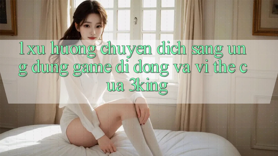 1. Xu Hướng Chuyển Dịch Sang Ứng dụng Game Di Động Và Vị Thế Của 3king 1. Xu Hướng Chuyển Dịch Sang Ứng dụng Game Di Động Và Vị Thế Của 3king