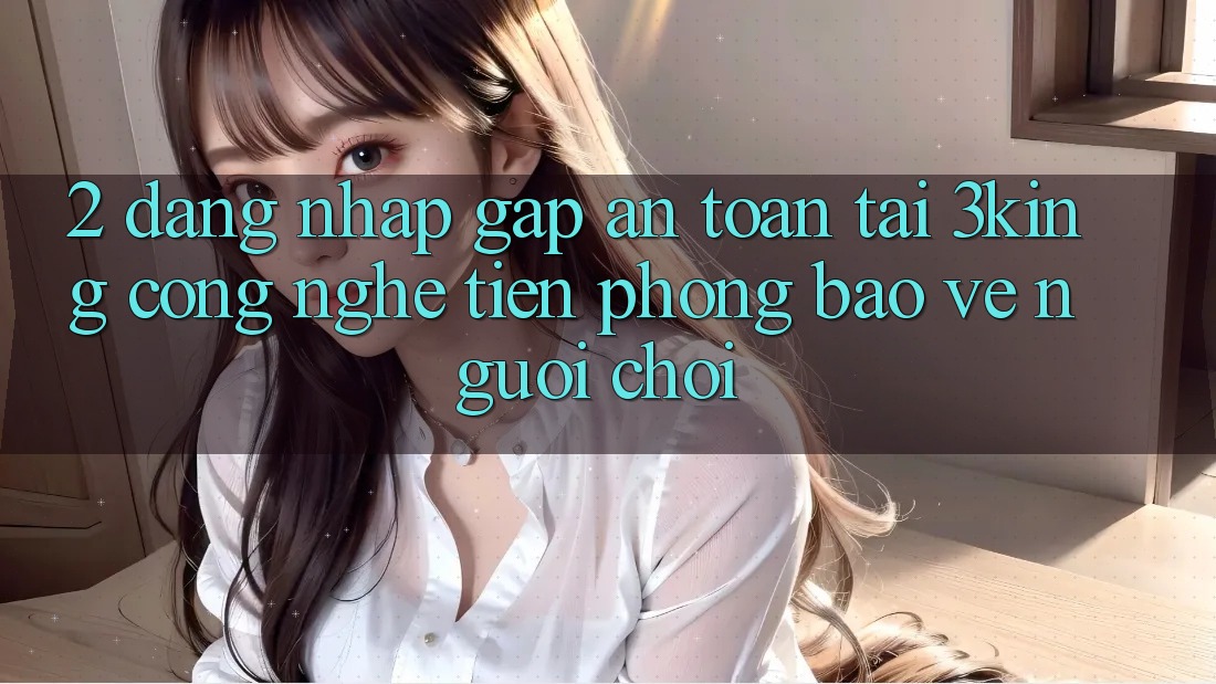 2. Đăng Nhập Gấp An Toàn Tại 3king: Công Nghệ Tiên Phong Bảo Vệ Người chơi 2. Đăng Nhập Gấp An Toàn Tại 3king: Công Nghệ Tiên Phong Bảo Vệ Người chơi