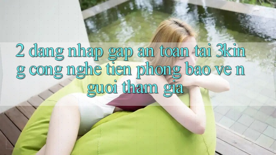 2. Đăng Nhập Gấp An Toàn Tại 3king: Công Nghệ Tiên Phong Bảo Vệ Người tham gia