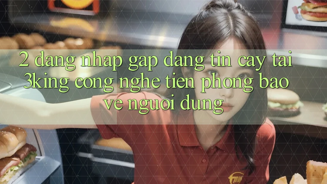 2. Đăng Nhập Gấp Đáng tin cậy Tại 3king: Công Nghệ Tiên Phong Bảo Vệ Người Dùng 2. Đăng Nhập Gấp Đáng tin cậy Tại 3king: Công Nghệ Tiên Phong Bảo Vệ Người Dùng