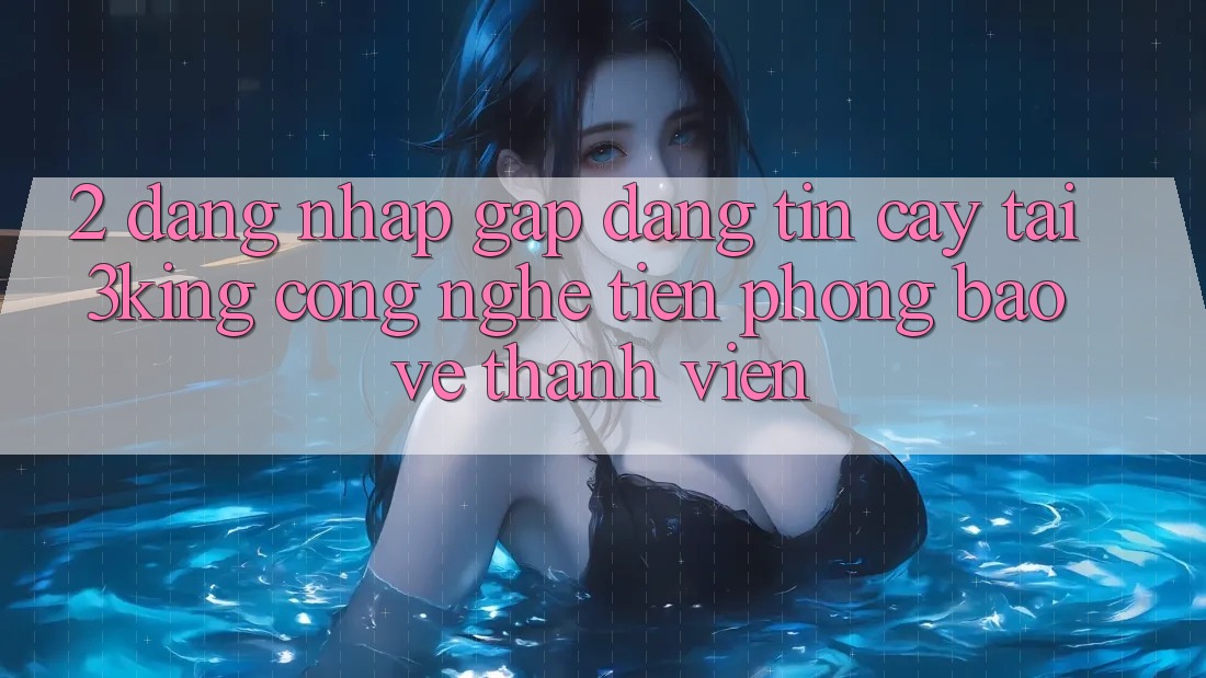 2. Đăng Nhập Gấp Đáng tin cậy Tại 3king: Công Nghệ Tiên Phong Bảo Vệ Thành viên
