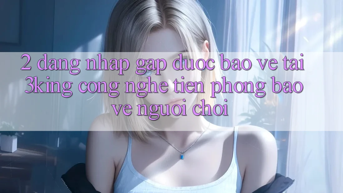 2. Đăng Nhập Gấp Được bảo vệ Tại 3king: Công Nghệ Tiên Phong Bảo Vệ Người chơi 2. Đăng Nhập Gấp Được bảo vệ Tại 3king: Công Nghệ Tiên Phong Bảo Vệ Người chơi