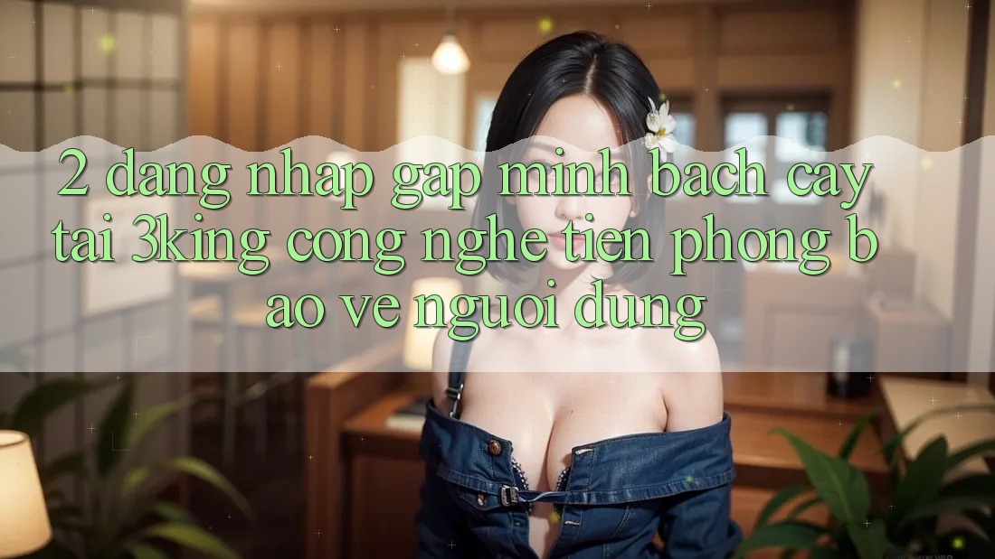 2. Đăng Nhập Gấp Minh bạch cậy Tại 3king: Công Nghệ Tiên Phong Bảo Vệ Người Dùng