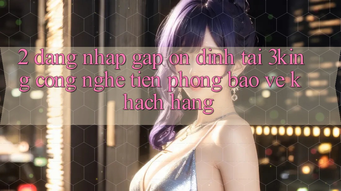 2. Đăng Nhập Gấp Ổn định Tại 3king: Công Nghệ Tiên Phong Bảo Vệ Khách hàng 2. Đăng Nhập Gấp Ổn định Tại 3king: Công Nghệ Tiên Phong Bảo Vệ Khách hàng