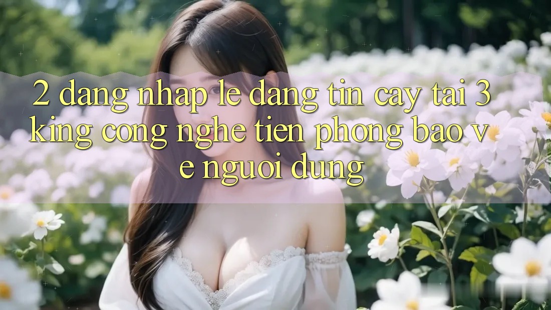 2. Đăng Nhập Lẹ Đáng tin cậy Tại 3king: Công Nghệ Tiên Phong Bảo Vệ Người Dùng 2. Đăng Nhập Lẹ Đáng tin cậy Tại 3king: Công Nghệ Tiên Phong Bảo Vệ Người Dùng