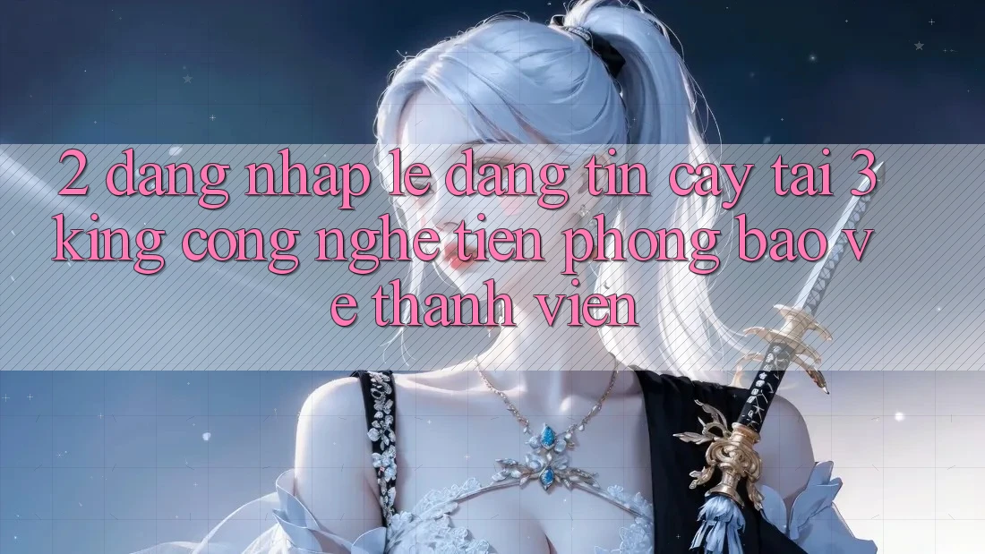 2. Đăng Nhập Lẹ Đáng tin cậy Tại 3king: Công Nghệ Tiên Phong Bảo Vệ Thành viên