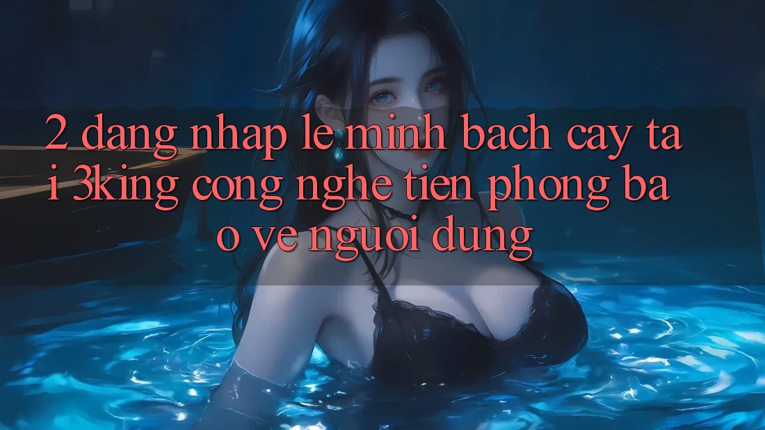 2. Đăng Nhập Lẹ Minh bạch cậy Tại 3king: Công Nghệ Tiên Phong Bảo Vệ Người Dùng 2. Đăng Nhập Lẹ Minh bạch cậy Tại 3king: Công Nghệ Tiên Phong Bảo Vệ Người Dùng
