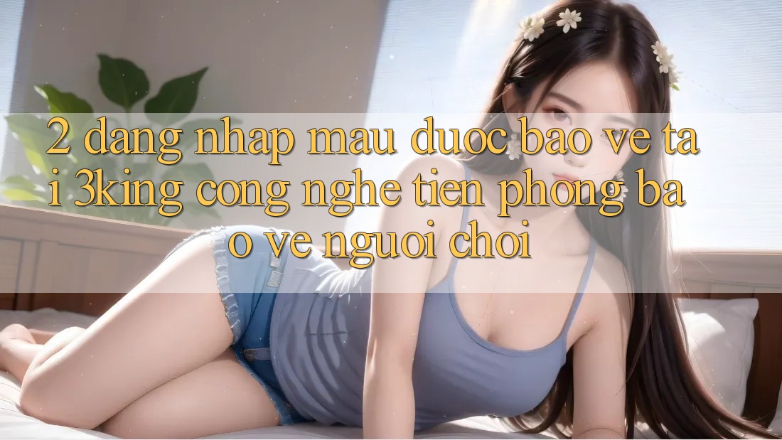 2. Đăng Nhập Mau Được bảo vệ Tại 3king: Công Nghệ Tiên Phong Bảo Vệ Người chơi