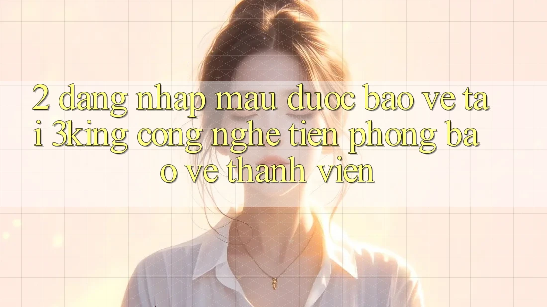2. Đăng Nhập Mau Được bảo vệ Tại 3king: Công Nghệ Tiên Phong Bảo Vệ Thành viên 2. Đăng Nhập Mau Được bảo vệ Tại 3king: Công Nghệ Tiên Phong Bảo Vệ Thành viên