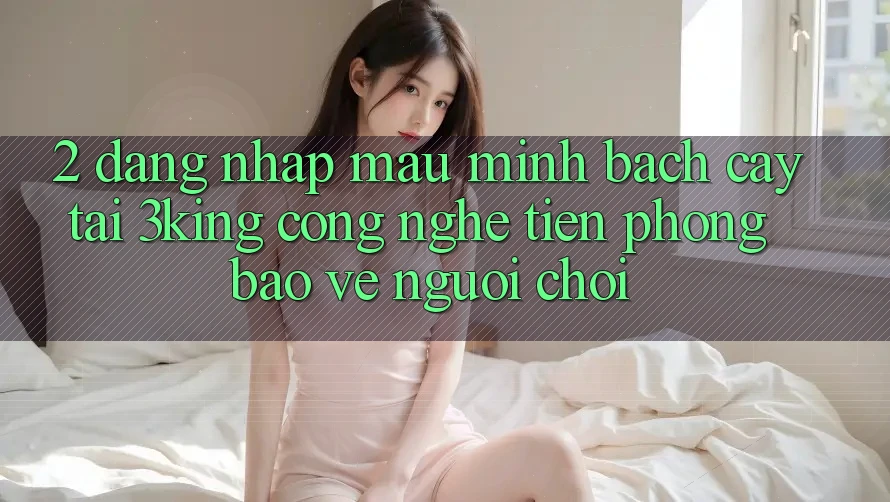 2. Đăng Nhập Mau Minh bạch cậy Tại 3king: Công Nghệ Tiên Phong Bảo Vệ Người chơi 2. Đăng Nhập Mau Minh bạch cậy Tại 3king: Công Nghệ Tiên Phong Bảo Vệ Người chơi