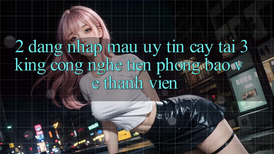 2. Đăng Nhập Mau Uy tín cậy Tại 3king: Công Nghệ Tiên Phong Bảo Vệ Thành viên 2. Đăng Nhập Mau Uy tín cậy Tại 3king: Công Nghệ Tiên Phong Bảo Vệ Thành viên