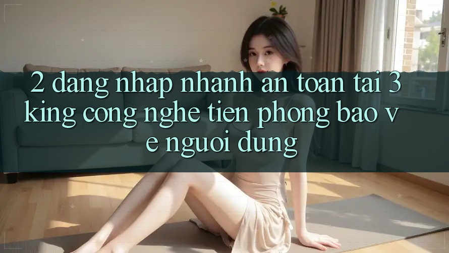 2. Đăng Nhập Nhanh An Toàn Tại 3king: Công Nghệ Tiên Phong Bảo Vệ Người Dùng 2. Đăng Nhập Nhanh An Toàn Tại 3king: Công Nghệ Tiên Phong Bảo Vệ Người Dùng