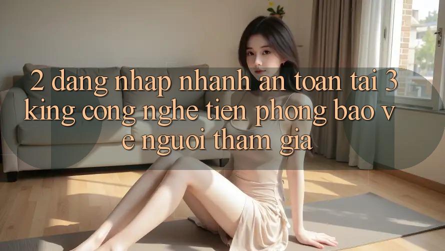 2. Đăng Nhập Nhanh An Toàn Tại 3king: Công Nghệ Tiên Phong Bảo Vệ Người tham gia 2. Đăng Nhập Nhanh An Toàn Tại 3king: Công Nghệ Tiên Phong Bảo Vệ Người tham gia