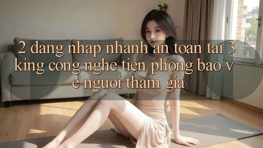 2. Đăng Nhập Nhanh An toàn Tại 3king: Công Nghệ Tiên Phong Bảo Vệ Người tham gia