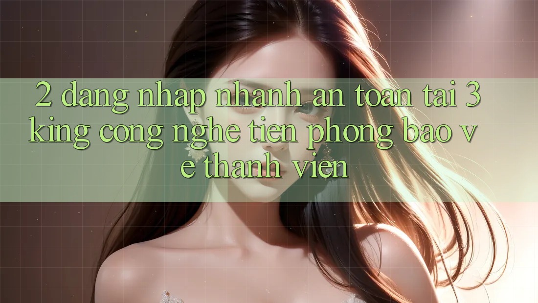 2. Đăng Nhập Nhanh An Toàn Tại 3king: Công Nghệ Tiên Phong Bảo Vệ Thành viên