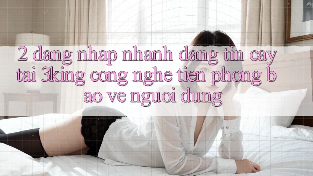 2. Đăng Nhập Nhanh Đáng tin cậy Tại 3king: Công Nghệ Tiên Phong Bảo Vệ Người Dùng
