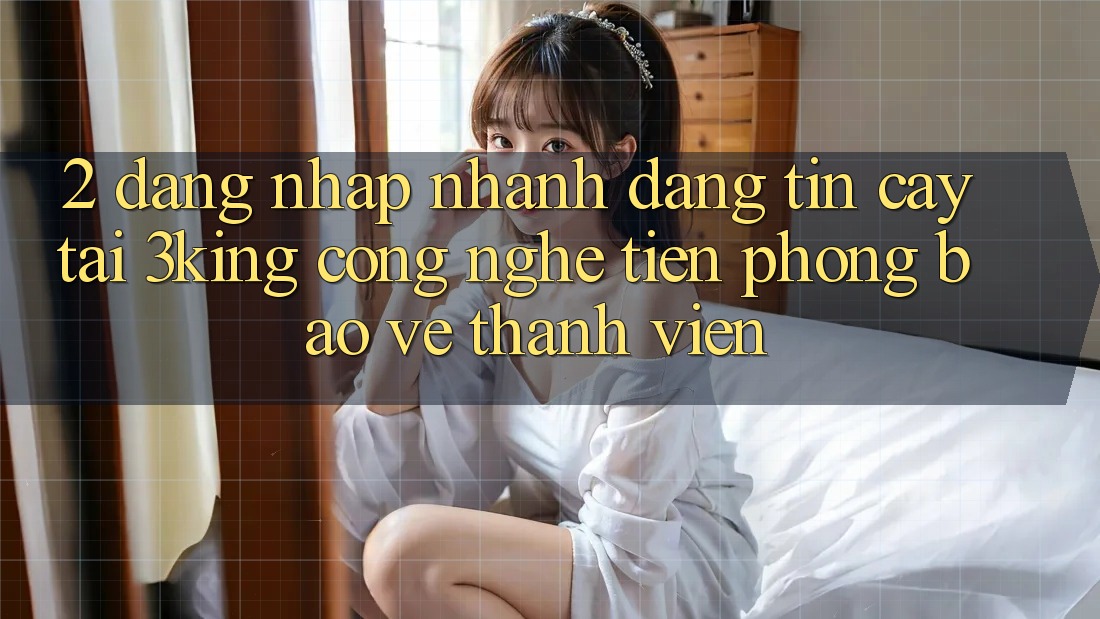 2. Đăng Nhập Nhanh Đáng tin cậy Tại 3king: Công Nghệ Tiên Phong Bảo Vệ Thành viên 2. Đăng Nhập Nhanh Đáng tin cậy Tại 3king: Công Nghệ Tiên Phong Bảo Vệ Thành viên