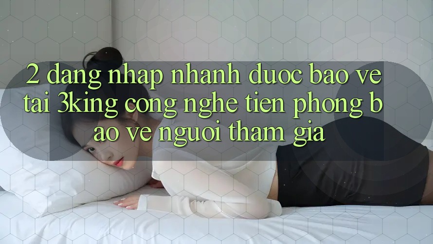 2. Đăng Nhập Nhanh Được bảo vệ Tại 3king: Công Nghệ Tiên Phong Bảo Vệ Người tham gia 2. Đăng Nhập Nhanh Được bảo vệ Tại 3king: Công Nghệ Tiên Phong Bảo Vệ Người tham gia