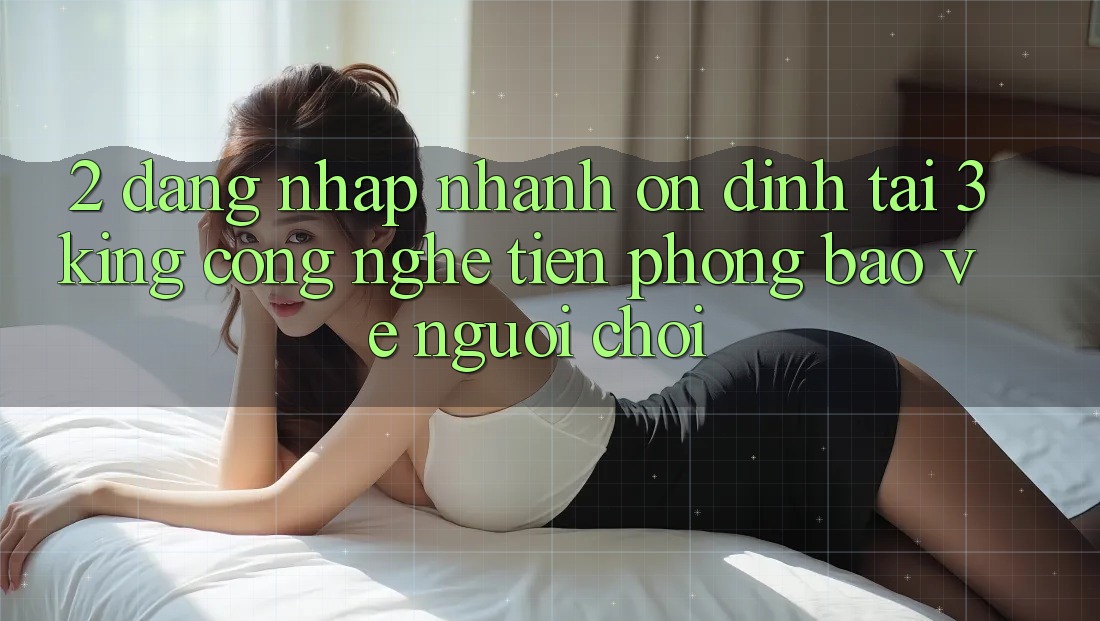 2. Đăng Nhập Nhanh Ổn định Tại 3king: Công Nghệ Tiên Phong Bảo Vệ Người chơi 2. Đăng Nhập Nhanh Ổn định Tại 3king: Công Nghệ Tiên Phong Bảo Vệ Người chơi
