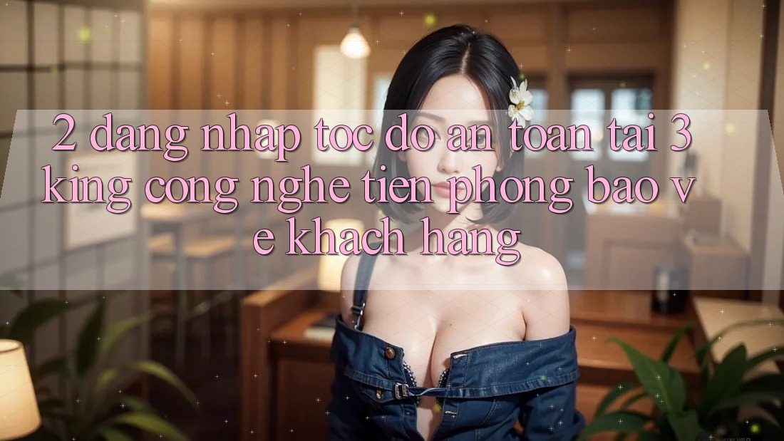 2. Đăng Nhập Tốc độ An Toàn Tại 3king: Công Nghệ Tiên Phong Bảo Vệ Khách hàng 2. Đăng Nhập Tốc độ An Toàn Tại 3king: Công Nghệ Tiên Phong Bảo Vệ Khách hàng