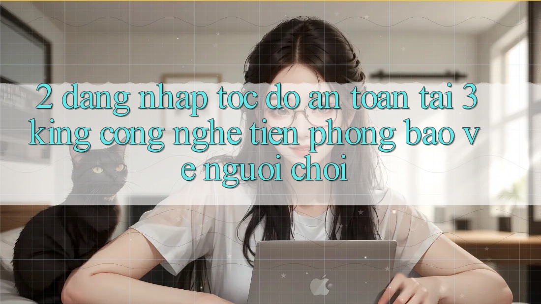 2. Đăng Nhập Tốc độ An Toàn Tại 3king: Công Nghệ Tiên Phong Bảo Vệ Người chơi 2. Đăng Nhập Tốc độ An Toàn Tại 3king: Công Nghệ Tiên Phong Bảo Vệ Người chơi