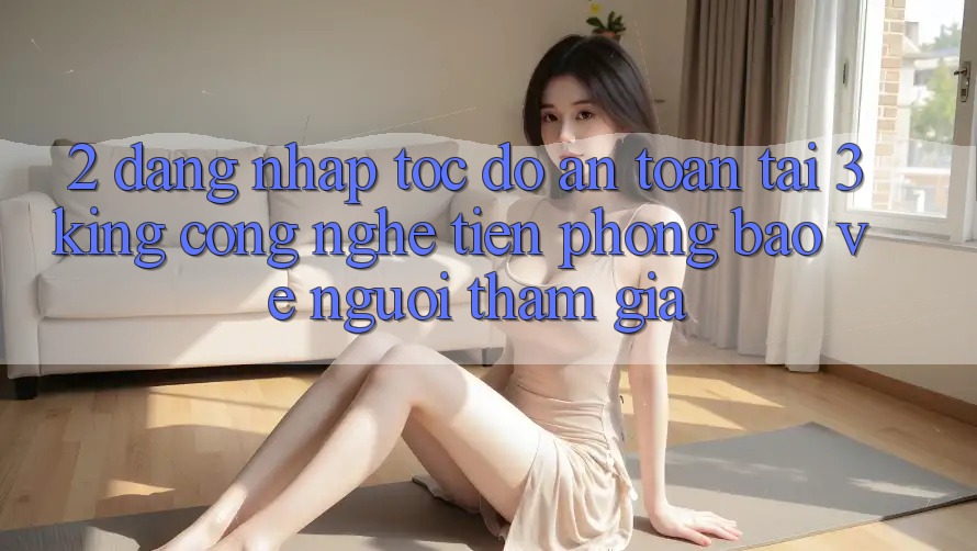 2. Đăng Nhập Tốc độ An Toàn Tại 3king: Công Nghệ Tiên Phong Bảo Vệ Người tham gia 2. Đăng Nhập Tốc độ An Toàn Tại 3king: Công Nghệ Tiên Phong Bảo Vệ Người tham gia