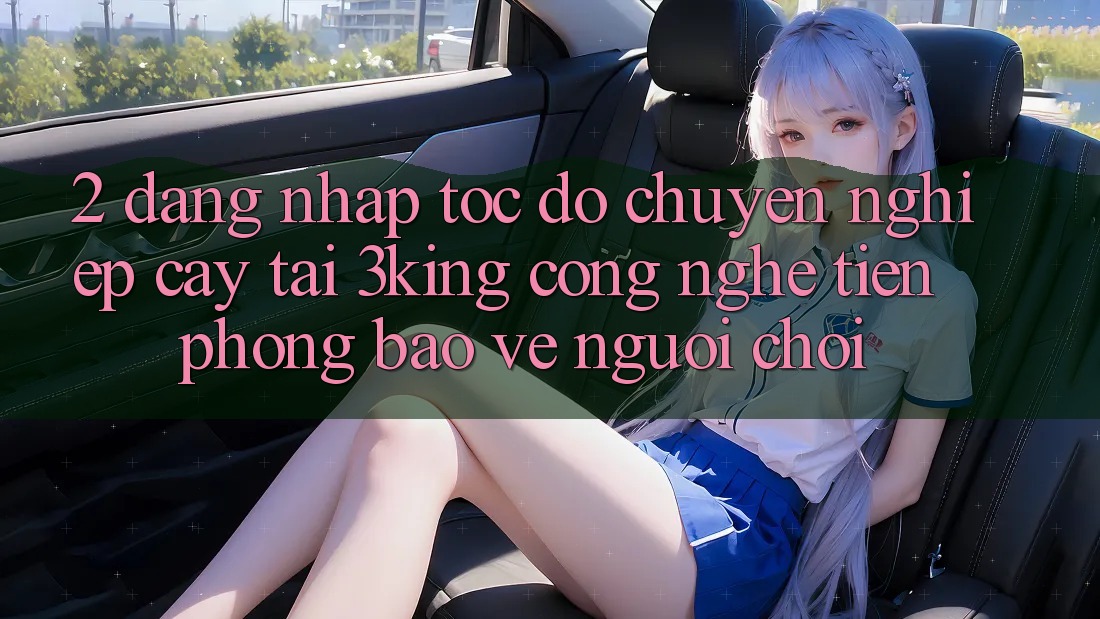 2. Đăng Nhập Tốc độ Chuyên nghiệp cậy Tại 3king: Công Nghệ Tiên Phong Bảo Vệ Người chơi