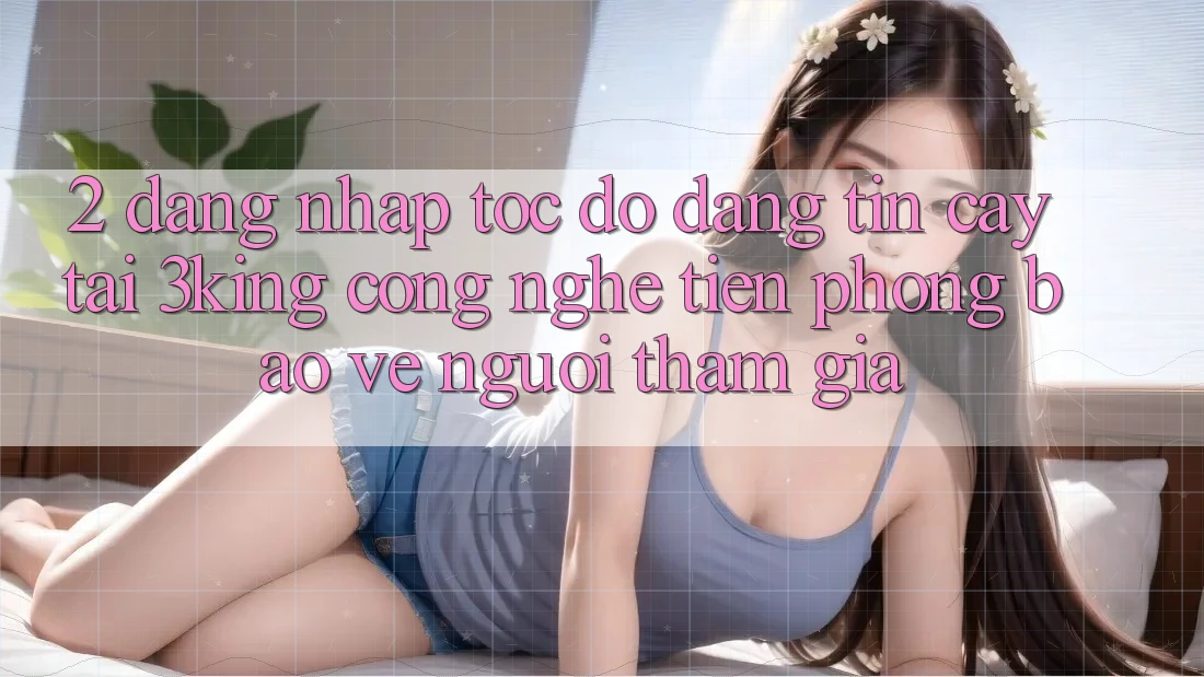 2. Đăng Nhập Tốc độ Đáng tin cậy Tại 3king: Công Nghệ Tiên Phong Bảo Vệ Người tham gia
