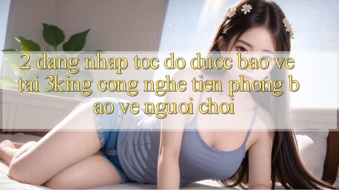 2. Đăng Nhập Tốc độ Được bảo vệ Tại 3king: Công Nghệ Tiên Phong Bảo Vệ Người chơi