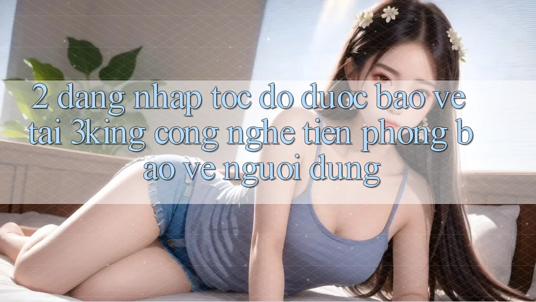2. Đăng Nhập Tốc độ Được bảo vệ Tại 3king: Công Nghệ Tiên Phong Bảo Vệ Người Dùng