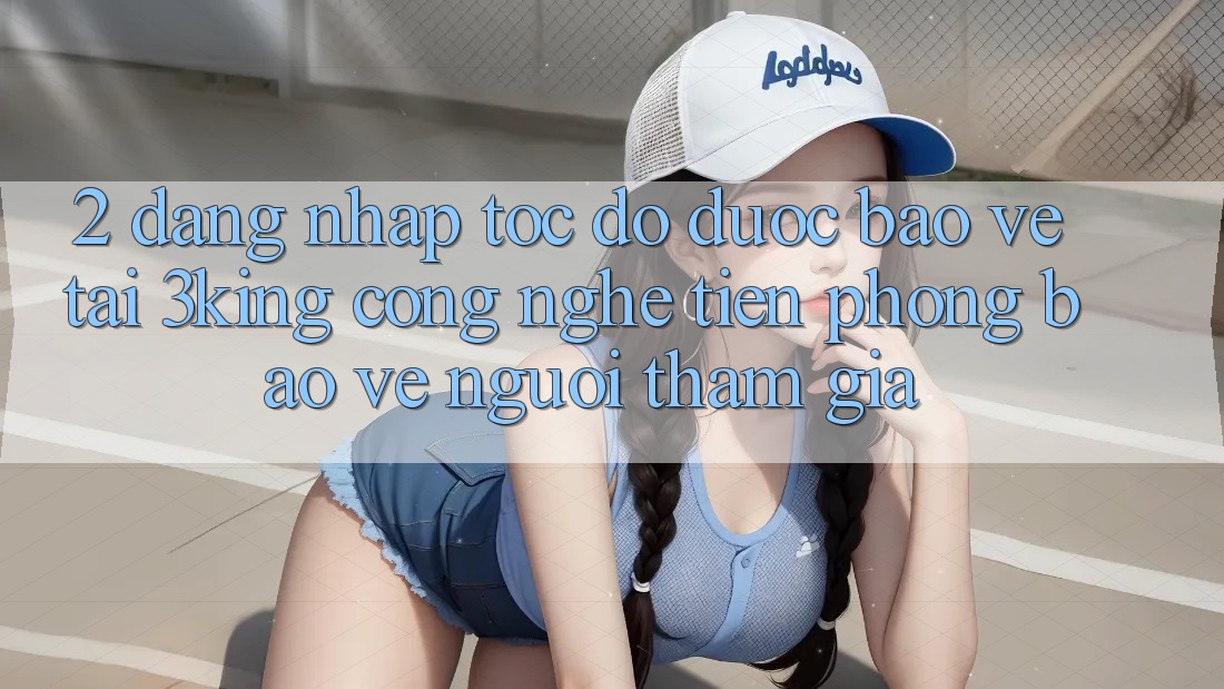 2. Đăng Nhập Tốc độ Được bảo vệ Tại 3king: Công Nghệ Tiên Phong Bảo Vệ Người tham gia 2. Đăng Nhập Tốc độ Được bảo vệ Tại 3king: Công Nghệ Tiên Phong Bảo Vệ Người tham gia