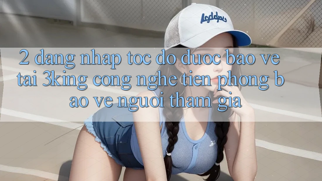2. Đăng Nhập Tốc độ Được bảo vệ Tại 3king: Công Nghệ Tiên Phong Bảo Vệ Người tham gia 2. Đăng Nhập Tốc độ Được bảo vệ Tại 3king: Công Nghệ Tiên Phong Bảo Vệ Người tham gia