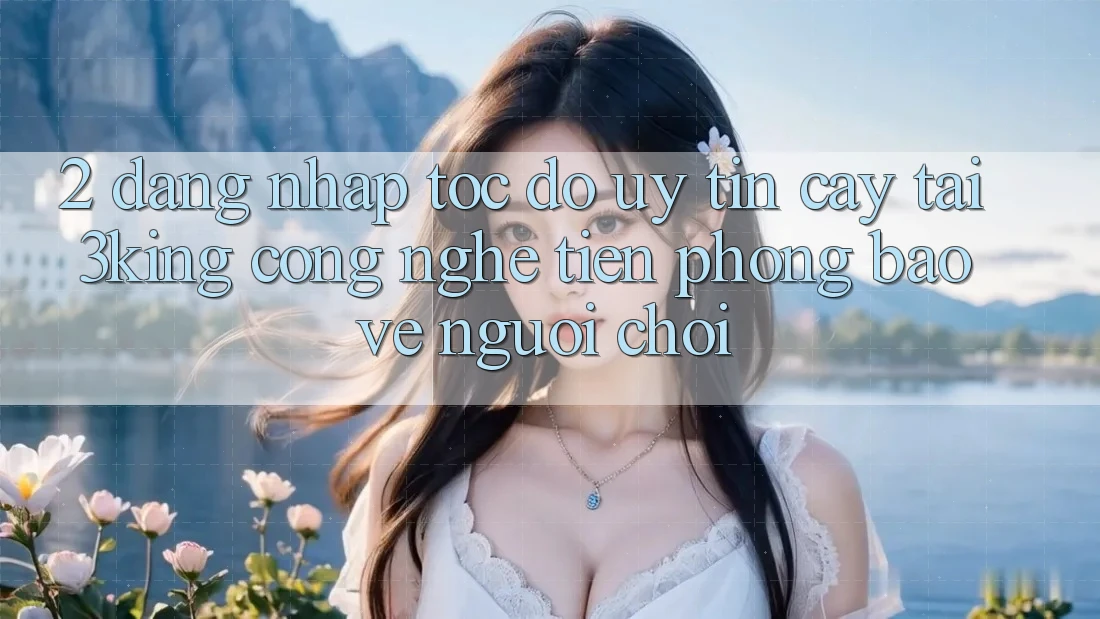 2. Đăng Nhập Tốc độ Uy tín cậy Tại 3king: Công Nghệ Tiên Phong Bảo Vệ Người chơi