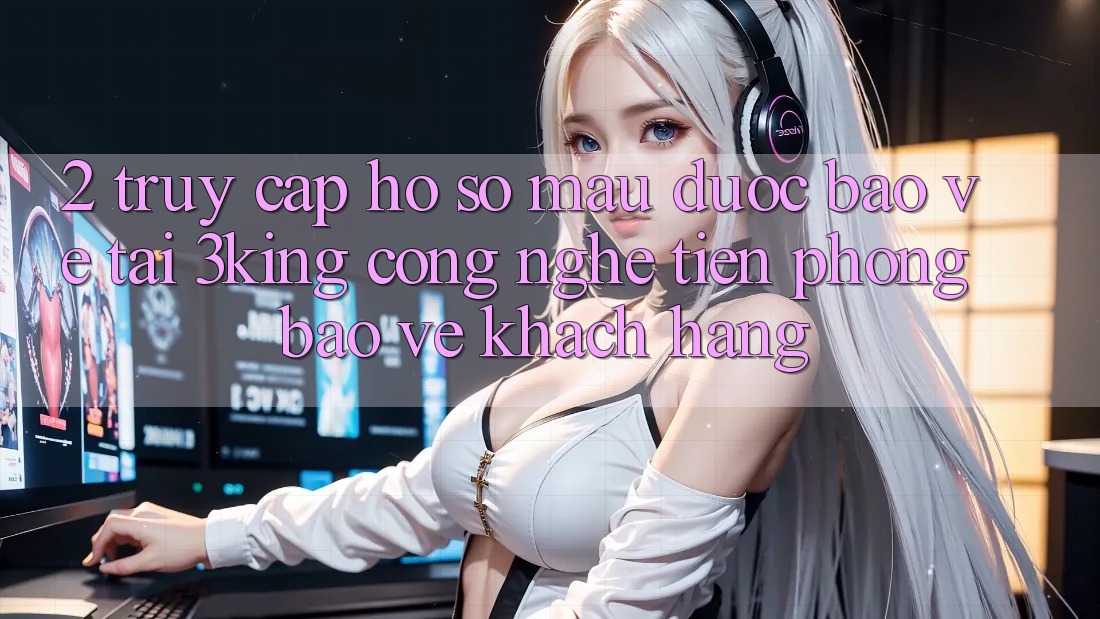 2. Truy cập hồ sơ Mau Được bảo vệ Tại 3king: Công Nghệ Tiên Phong Bảo Vệ Khách hàng 2. Truy cập hồ sơ Mau Được bảo vệ Tại 3king: Công Nghệ Tiên Phong Bảo Vệ Khách hàng