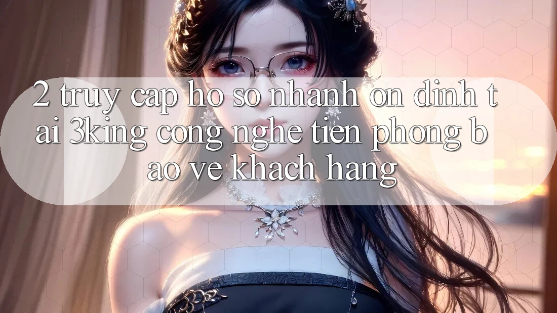 2. Truy cập hồ sơ Nhanh Ổn định Tại 3king: Công Nghệ Tiên Phong Bảo Vệ Khách hàng 2. Truy cập hồ sơ Nhanh Ổn định Tại 3king: Công Nghệ Tiên Phong Bảo Vệ Khách hàng
