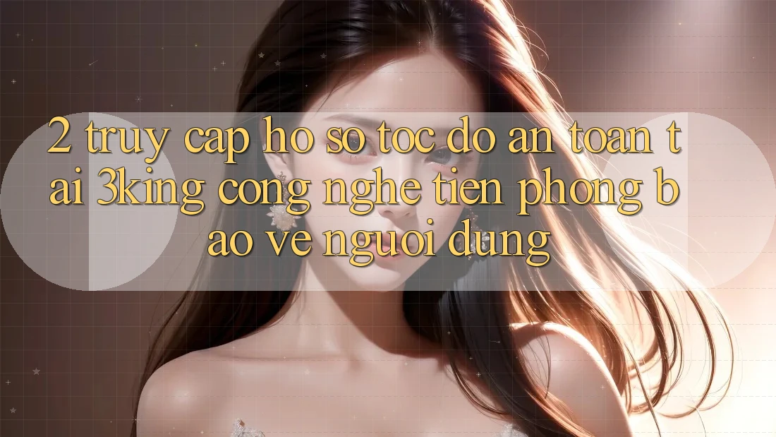 2. Truy cập hồ sơ Tốc độ An Toàn Tại 3king: Công Nghệ Tiên Phong Bảo Vệ Người Dùng 2. Truy cập hồ sơ Tốc độ An Toàn Tại 3king: Công Nghệ Tiên Phong Bảo Vệ Người Dùng