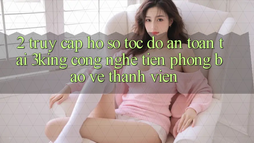 2. Truy cập hồ sơ Tốc độ An Toàn Tại 3king: Công Nghệ Tiên Phong Bảo Vệ Thành viên 2. Truy cập hồ sơ Tốc độ An Toàn Tại 3king: Công Nghệ Tiên Phong Bảo Vệ Thành viên