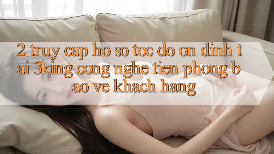 2. Truy cập hồ sơ Tốc độ Ổn định Tại 3king: Công Nghệ Tiên Phong Bảo Vệ Khách hàng 2. Truy cập hồ sơ Tốc độ Ổn định Tại 3king: Công Nghệ Tiên Phong Bảo Vệ Khách hàng