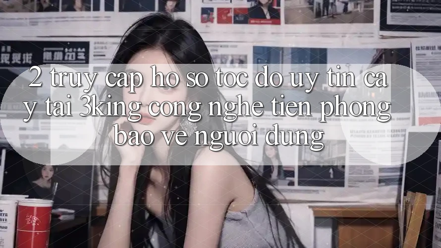 2. Truy cập hồ sơ Tốc độ Uy tín cậy Tại 3king: Công Nghệ Tiên Phong Bảo Vệ Người Dùng