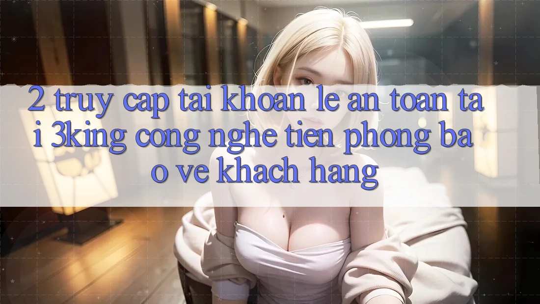 2. Truy cập tài khoản Lẹ An Toàn Tại 3king: Công Nghệ Tiên Phong Bảo Vệ Khách hàng 2. Truy cập tài khoản Lẹ An Toàn Tại 3king: Công Nghệ Tiên Phong Bảo Vệ Khách hàng
