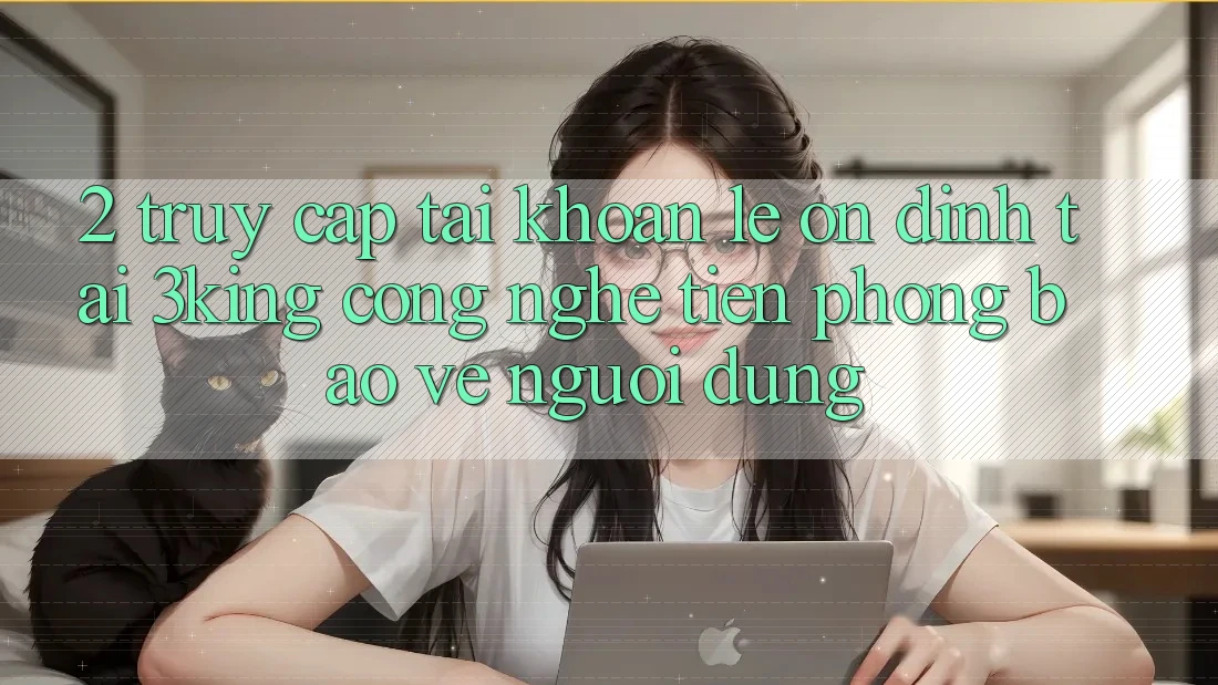 2. Truy cập tài khoản Lẹ Ổn định Tại 3king: Công Nghệ Tiên Phong Bảo Vệ Người Dùng 2. Truy cập tài khoản Lẹ Ổn định Tại 3king: Công Nghệ Tiên Phong Bảo Vệ Người Dùng