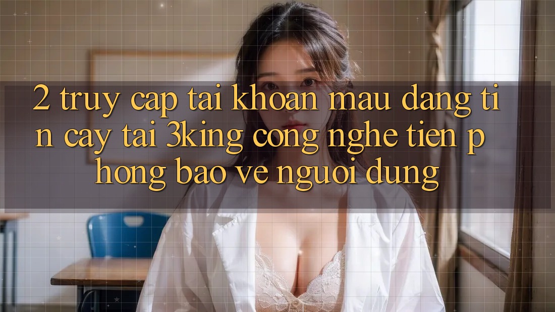 2. Truy cập tài khoản Mau Đáng tin cậy Tại 3king: Công Nghệ Tiên Phong Bảo Vệ Người Dùng 2. Truy cập tài khoản Mau Đáng tin cậy Tại 3king: Công Nghệ Tiên Phong Bảo Vệ Người Dùng