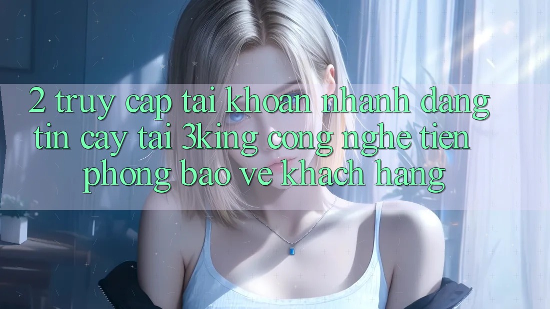 2. Truy cập tài khoản Nhanh Đáng tin cậy Tại 3king: Công Nghệ Tiên Phong Bảo Vệ Khách hàng