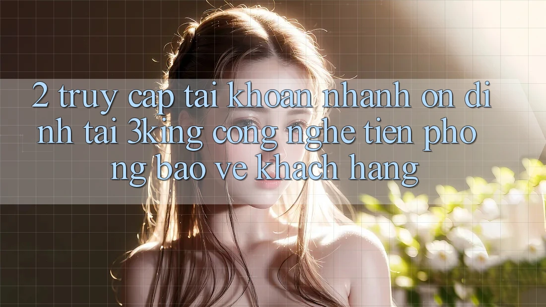 2. Truy cập tài khoản Nhanh Ổn định Tại 3king: Công Nghệ Tiên Phong Bảo Vệ Khách hàng