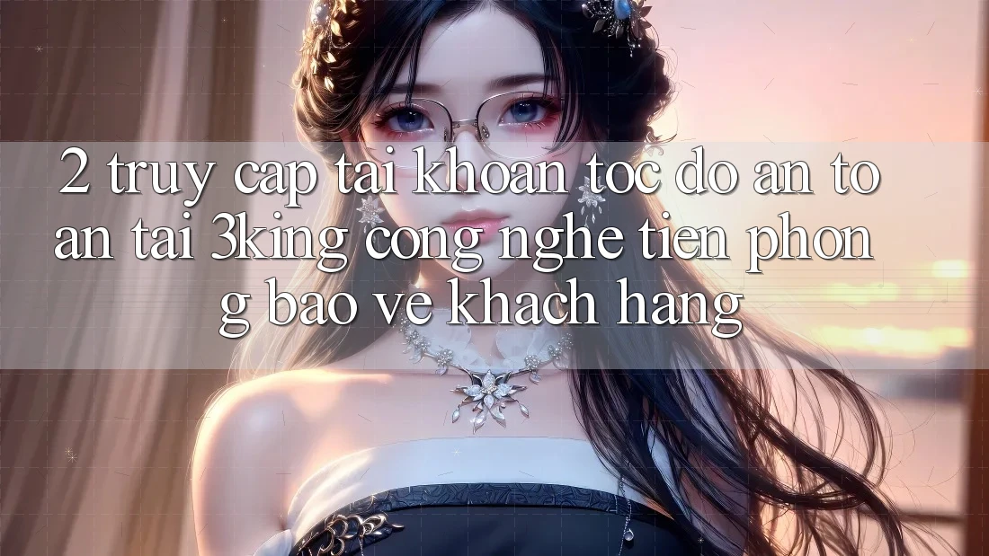 2. Truy cập tài khoản Tốc độ An Toàn Tại 3king: Công Nghệ Tiên Phong Bảo Vệ Khách hàng 2. Truy cập tài khoản Tốc độ An Toàn Tại 3king: Công Nghệ Tiên Phong Bảo Vệ Khách hàng