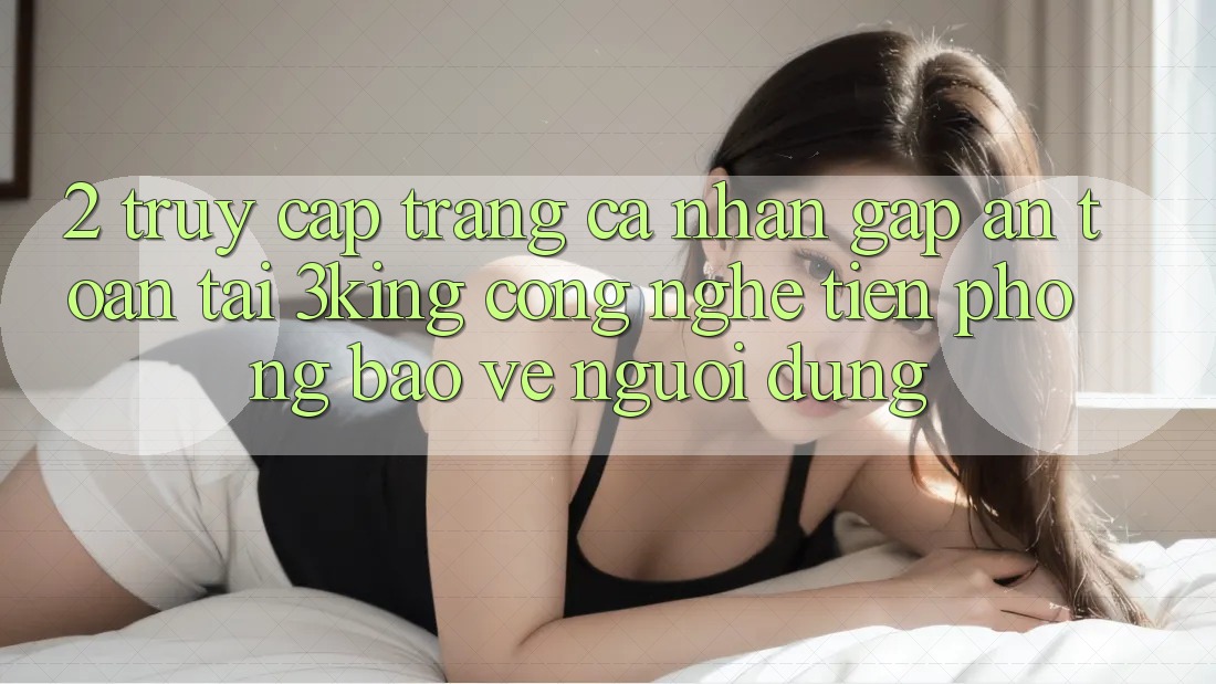 2. Truy cập trang cá nhân Gấp An Toàn Tại 3king: Công Nghệ Tiên Phong Bảo Vệ Người Dùng 2. Truy cập trang cá nhân Gấp An Toàn Tại 3king: Công Nghệ Tiên Phong Bảo Vệ Người Dùng