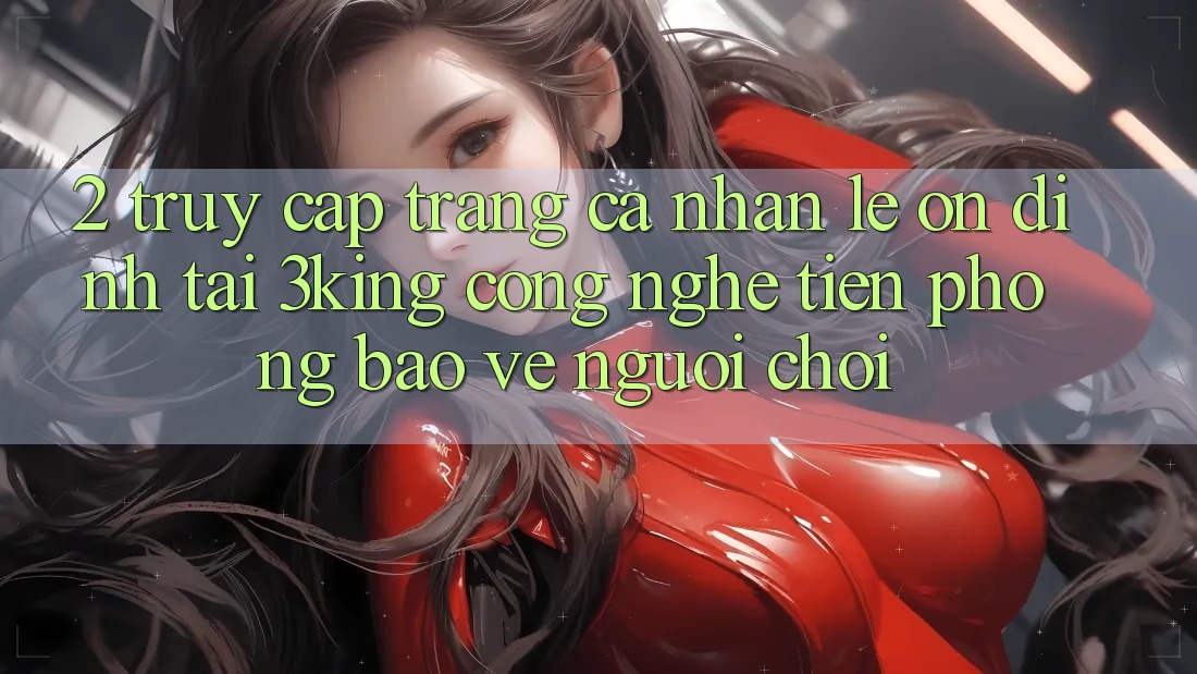 2. Truy cập trang cá nhân Lẹ Ổn định Tại 3king: Công Nghệ Tiên Phong Bảo Vệ Người chơi