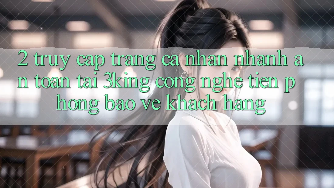 2. Truy cập trang cá nhân Nhanh An Toàn Tại 3king: Công Nghệ Tiên Phong Bảo Vệ Khách hàng 2. Truy cập trang cá nhân Nhanh An Toàn Tại 3king: Công Nghệ Tiên Phong Bảo Vệ Khách hàng